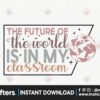 the-future-of-the-world-is-in-my-classroom-svg