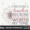 i-became-a-teacher-because-your-life-is-worth-my-time-svg