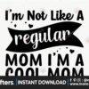 im-not-like-a-regular-mom-im-a-cool-mom-svg