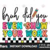 bruh-did-you-even-show-your-work-png