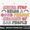 never-stop-being-a-good-person-because-of-bad-people-png